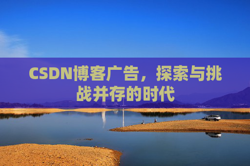 CSDN博客广告，探索与挑战并存的时代