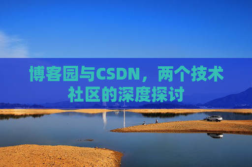 博客园与CSDN，两个技术社区的深度探讨